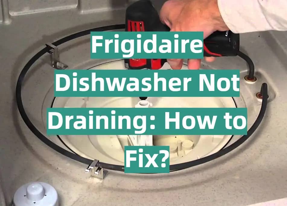 Frigidaire Dishwasher Not Draining: 7 Easy Ways to Fix It
